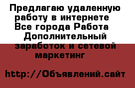 Предлагаю удаленную работу в интернете - Все города Работа » Дополнительный заработок и сетевой маркетинг   